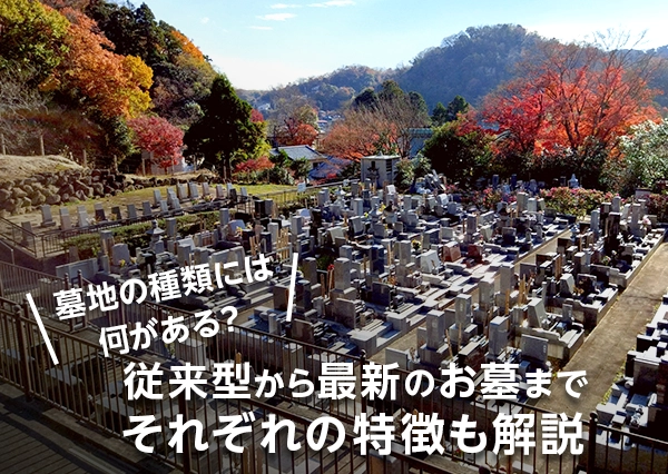 墓地の種類には何がある？従来型から最新のお墓までそれぞれの特徴も解説