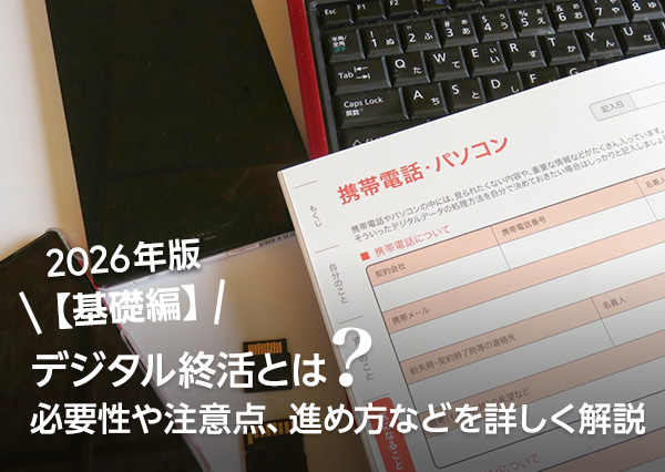 デジタル終活とは？必要性や注意点、進め方などを詳しく解説【2026年版】